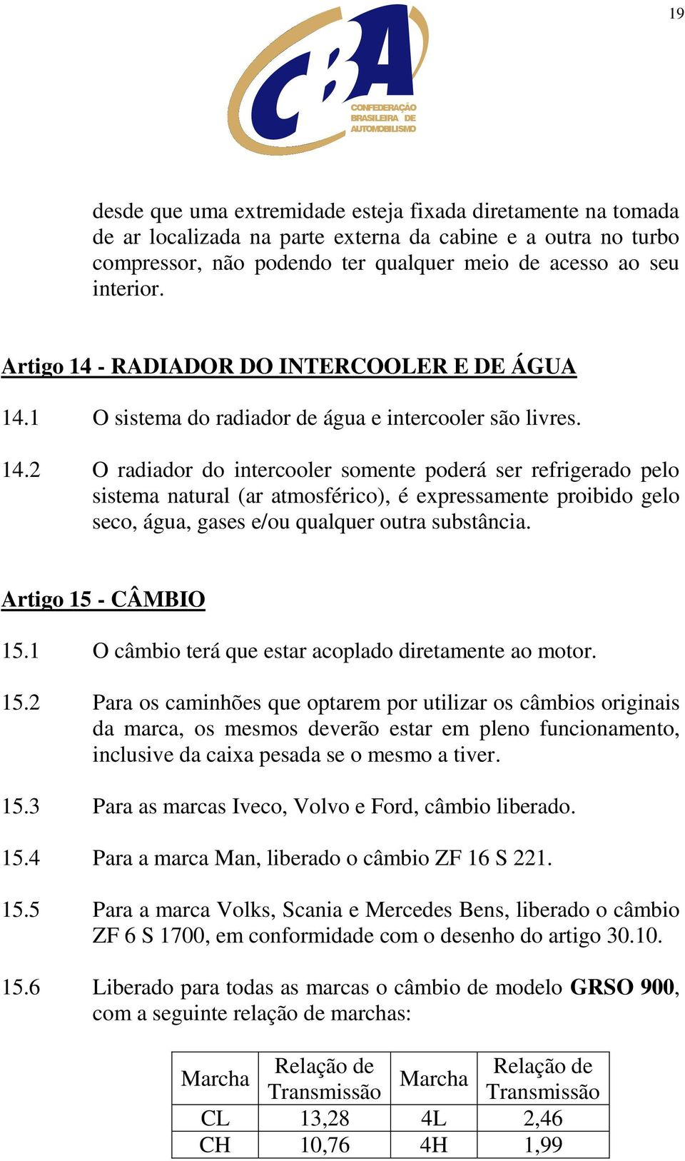 Artigo 15 - CÂMBIO 15.1 O câmbio terá que estar acoplado diretamente ao motor. 15.2 Para os caminhões que optarem por utilizar os câmbios originais da marca, os mesmos deverão estar em pleno funcionamento, inclusive da caixa pesada se o mesmo a tiver.