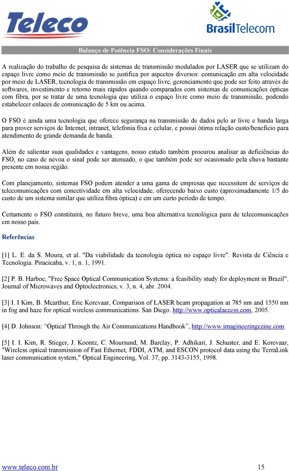 rápidos quando comparados com sistemas de comunicações ópticas com fibra, por se tratar de uma tecnologia que utiliza o espaço livre como meio de transmissão, podendo estabelecer enlaces de