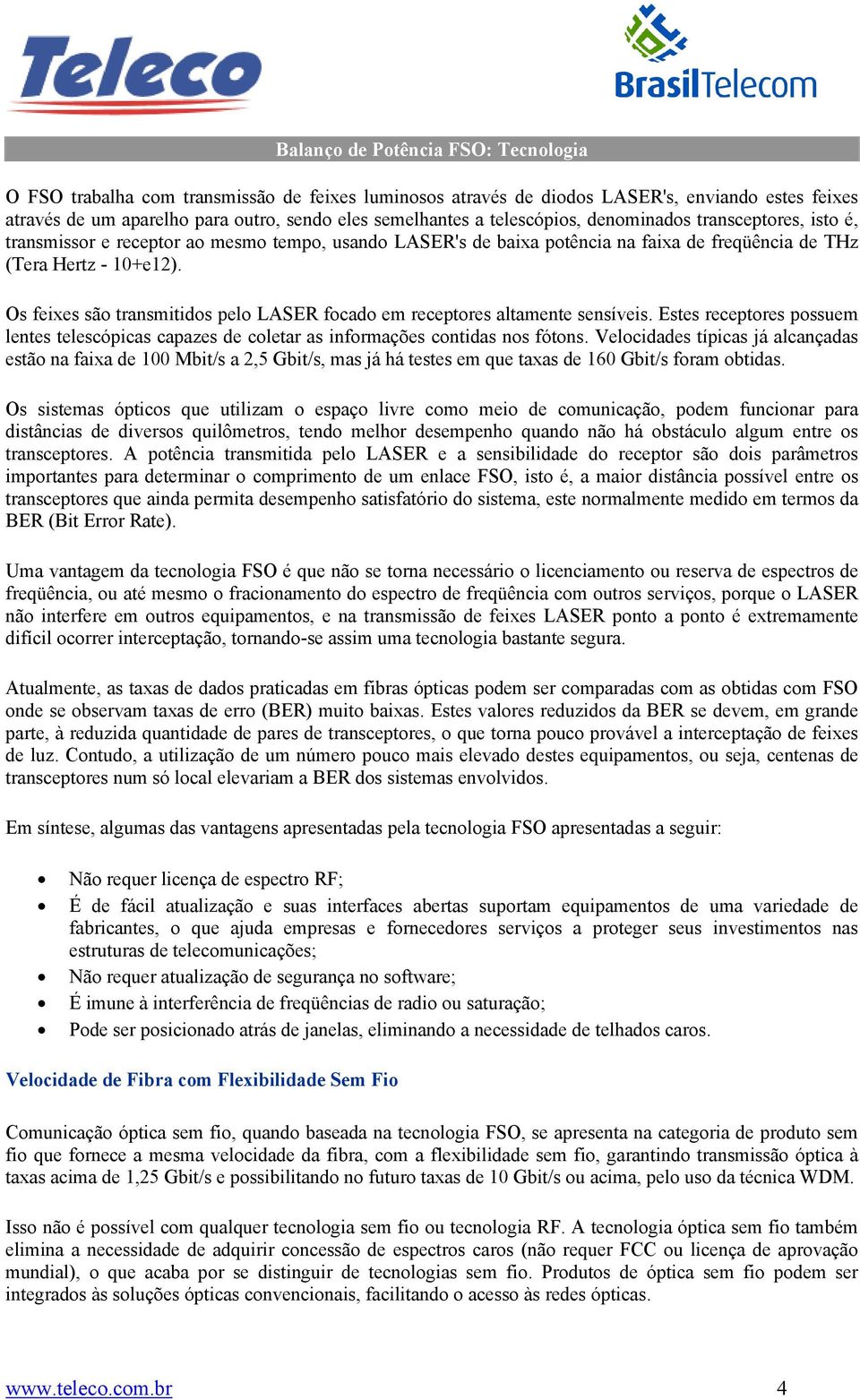 Os feixes são transmitidos pelo LASER focado em receptores altamente sensíveis. Estes receptores possuem lentes telescópicas capazes de coletar as informações contidas nos fótons.