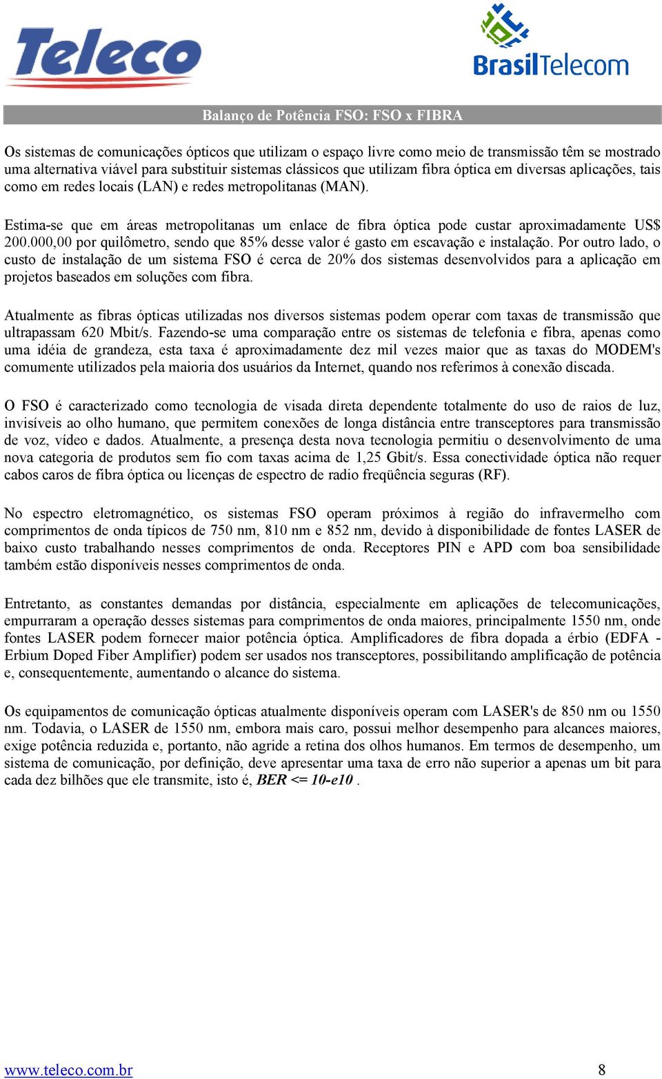 Estima-se que em áreas metropolitanas um enlace de fibra óptica pode custar aproximadamente US$ 200.000,00 por quilômetro, sendo que 85% desse valor é gasto em escavação e instalação.