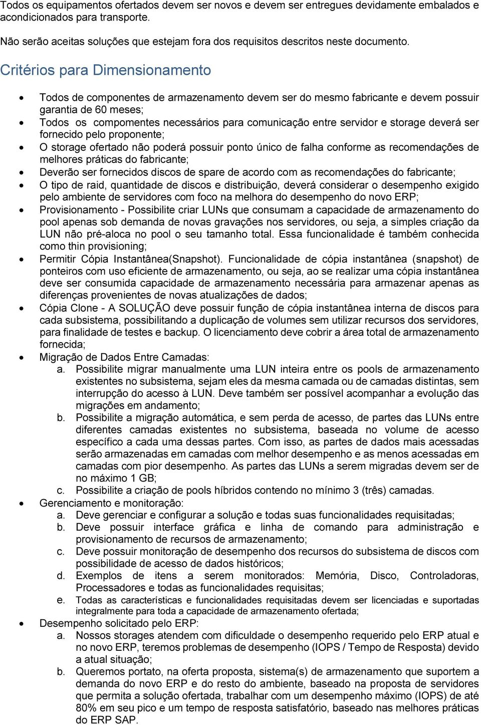 Critérios para Dimensionamento Todos de componentes de armazenamento devem ser do mesmo fabricante e devem possuir garantia de 60 meses; Todos os compomentes necessários para comunicação entre