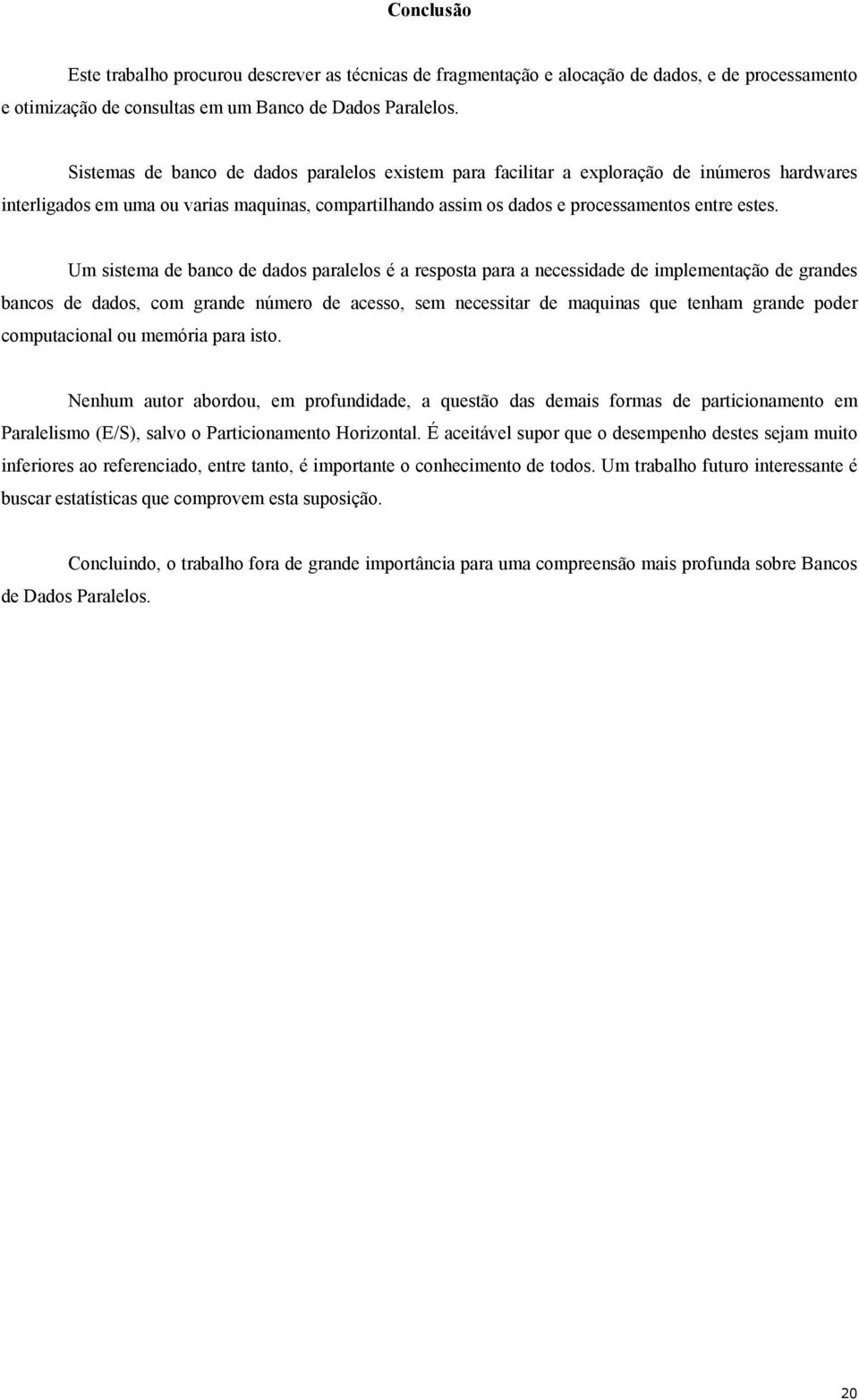 Um sistema de banco de dados paralelos é a resposta para a necessidade de implementação de grandes bancos de dados, com grande número de acesso, sem necessitar de maquinas que tenham grande poder