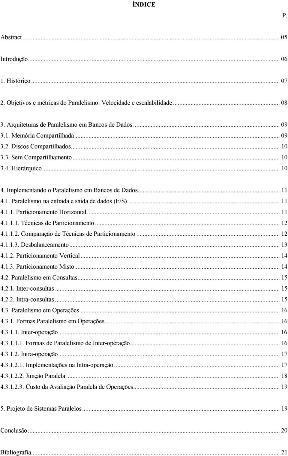 .. 11 4.1.1. Particionamento Horizontal... 11 4.1.1.1. Técnicas de Particionamento... 12 4.1.1.2. Comparação de Técnicas de Particionamento... 12 4.1.1.3. Desbalanceamento... 13 4.1.2. Particionamento Vertical.