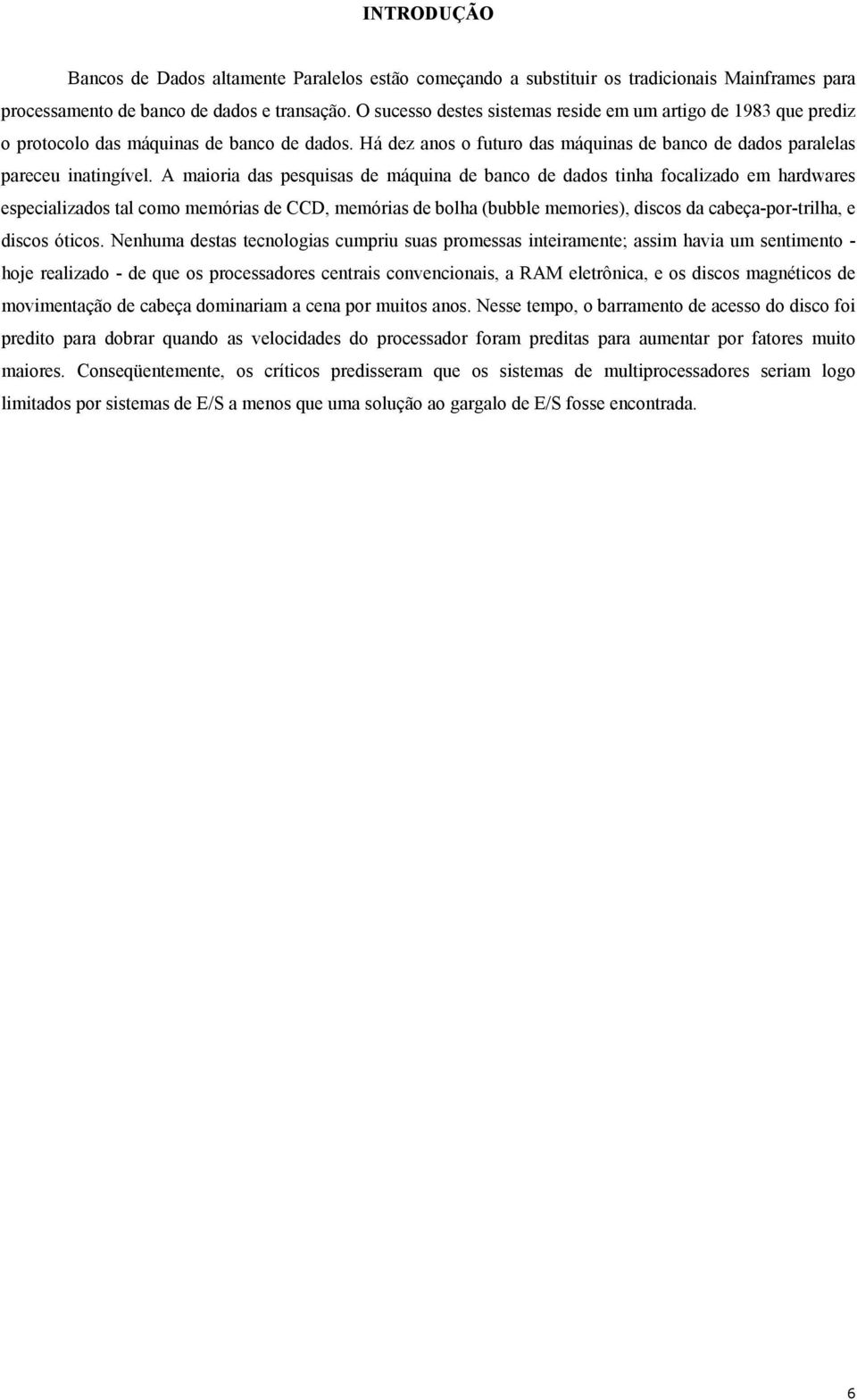 A maioria das pesquisas de máquina de banco de dados tinha focalizado em hardwares especializados tal como memórias de CCD, memórias de bolha (bubble memories), discos da cabeça-por-trilha, e discos