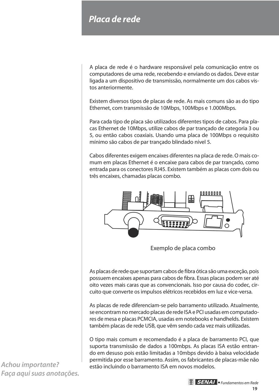 As mais comuns são as do tipo Ethernet, com transmissão de 10Mbps, 100Mbps e 1.000Mbps. Para cada tipo de placa são utilizados diferentes tipos de cabos.