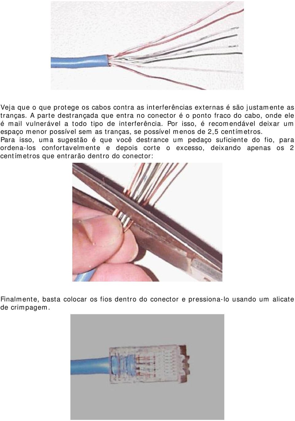 Por isso, é recomendável deixar um espaço menor possível sem as tranças, se possível menos de 2,5 centímetros.