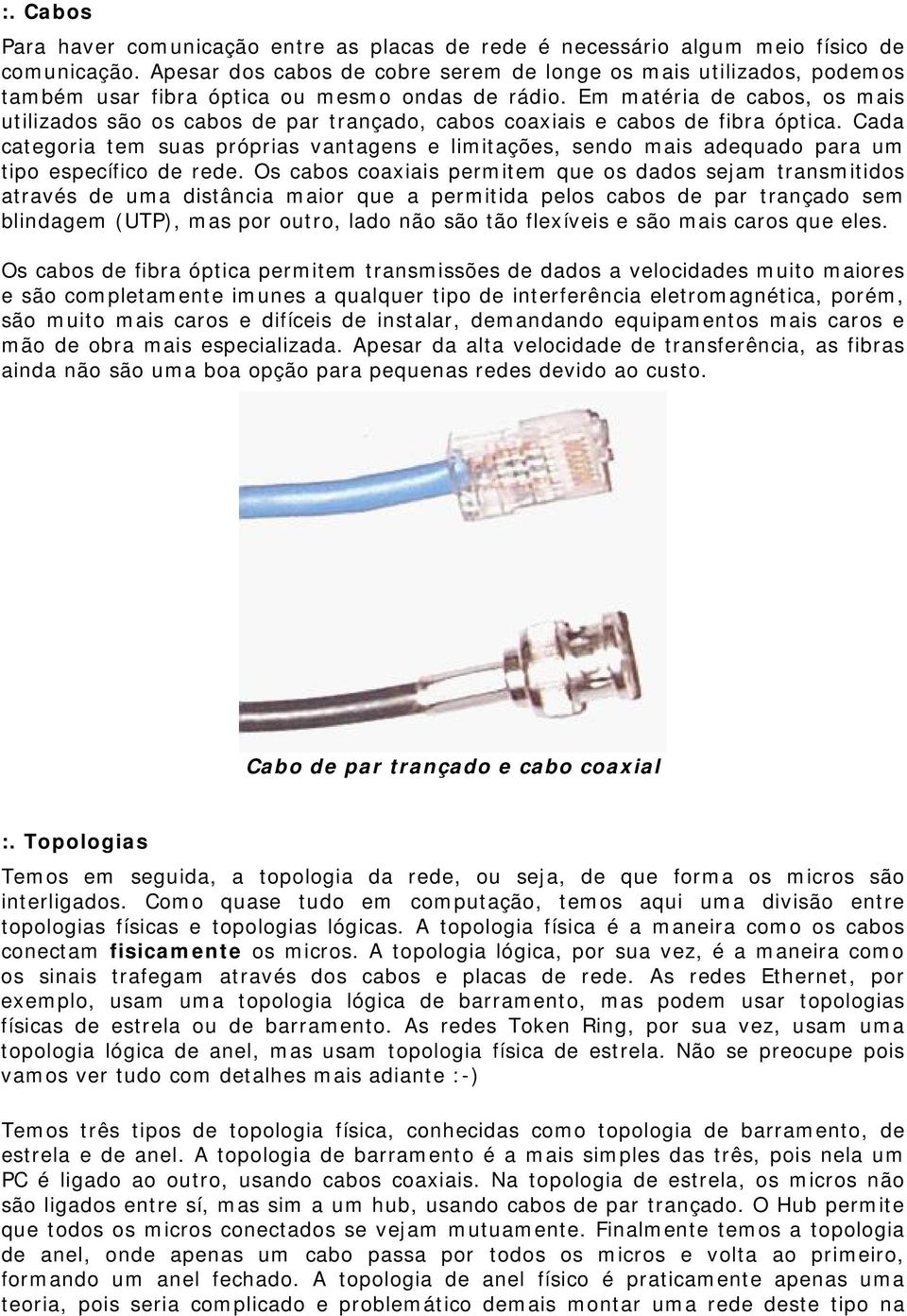 Em matéria de cabos, os mais utilizados são os cabos de par trançado, cabos coaxiais e cabos de fibra óptica.