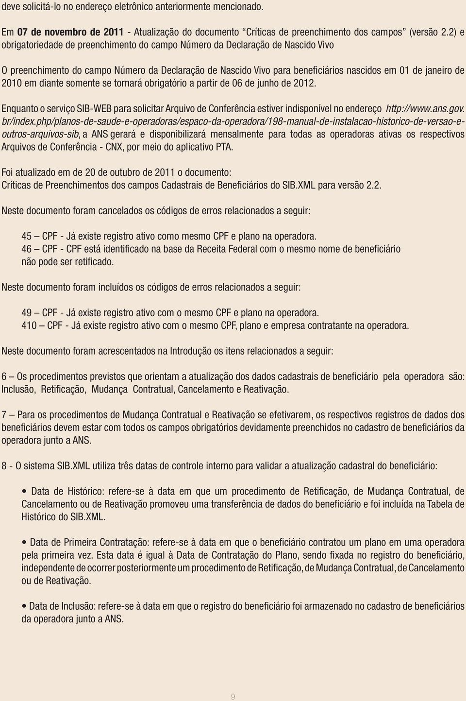 diante somente se tornará obrigatório a partir de 06 de junho de 0. Enquanto o serviço SIB-WEB para solicitar Arquivo de Conferência estiver indisponível no endereço http://www.ans.gov. br/index.