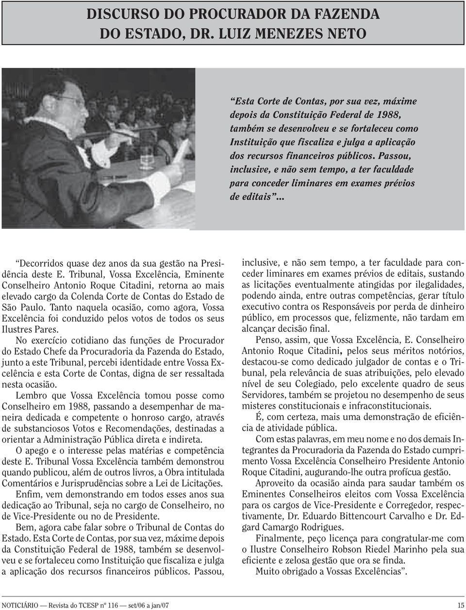 recursos financeiros públicos. Passou, inclusive, e não sem tempo, a ter faculdade para conceder liminares em exames prévios de editais... Decorridos quase dez anos da sua gestão na Presidência deste E.