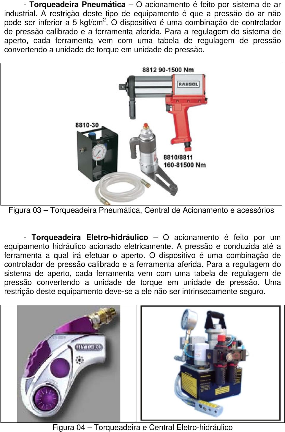 Para a regulagem do sistema de aperto, cada ferramenta vem com uma tabela de regulagem de pressão convertendo a unidade de torque em unidade de pressão.