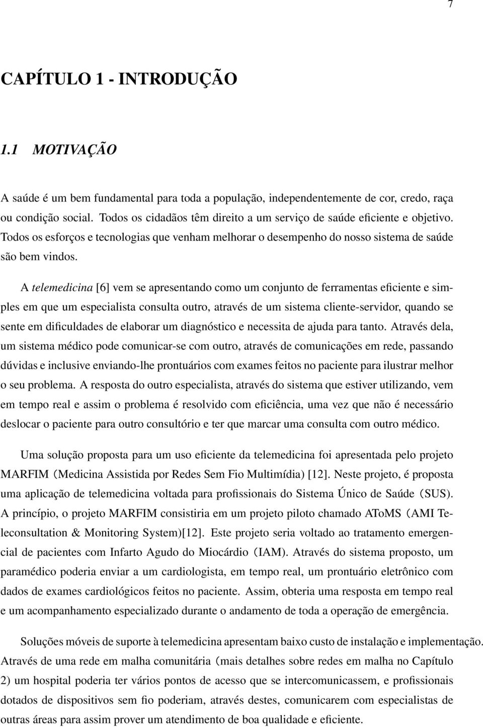 A telemedicina [6] vem se apresentando como um conjunto de ferramentas eficiente e simples em que um especialista consulta outro, através de um sistema cliente-servidor, quando se sente em