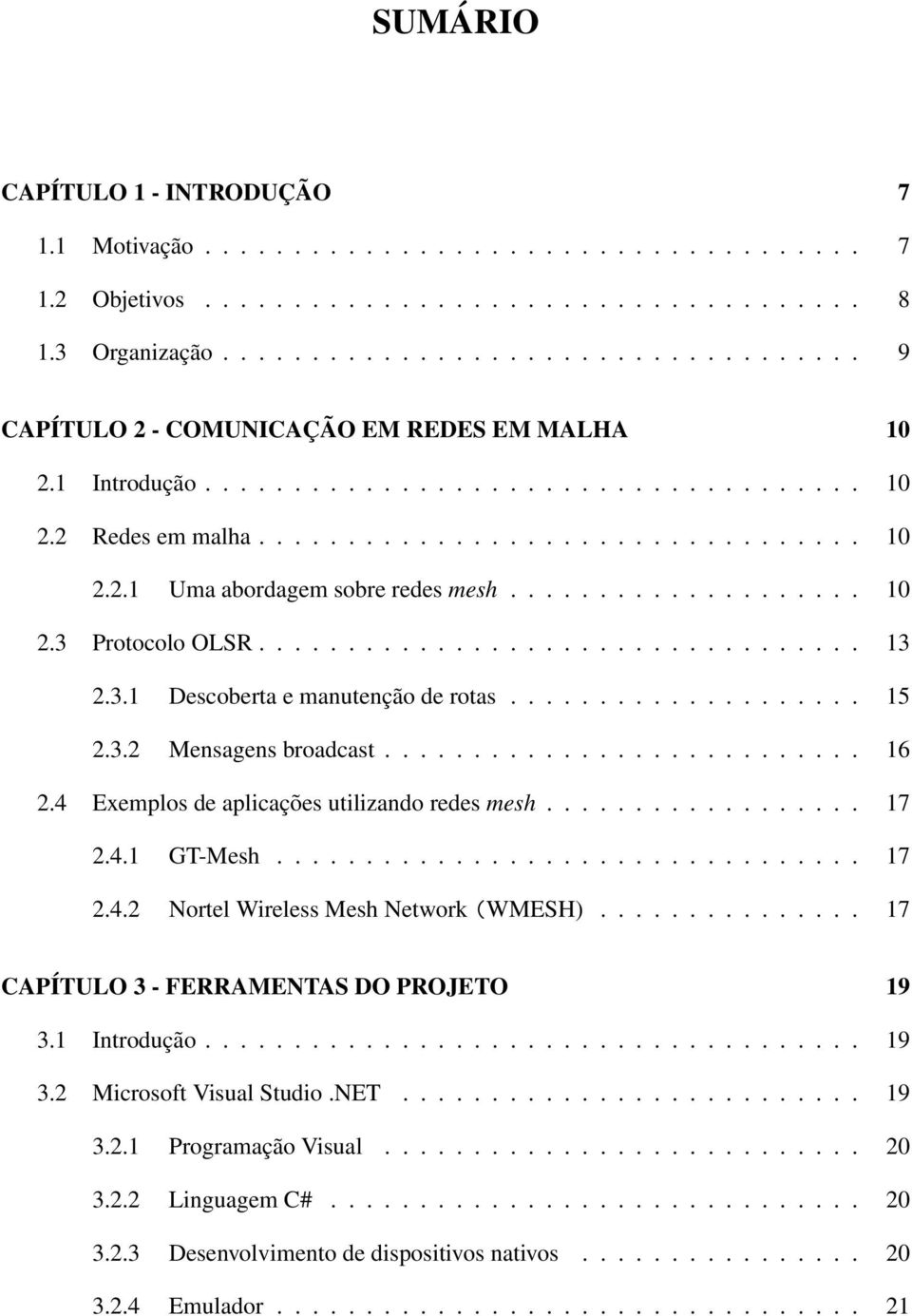 ................... 10 2.3 Protocolo OLSR.................................. 13 2.3.1 Descoberta e manutenção de rotas.................... 15 2.3.2 Mensagens broadcast........................... 16 2.