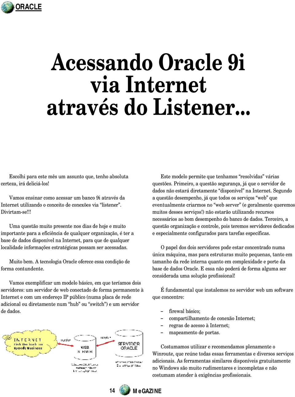 !! Uma questão muito presente nos dias de hoje e muito importante para a eficiência de qualquer organização, é ter a base de dados disponível na Internet, para que de qualquer localidade informações