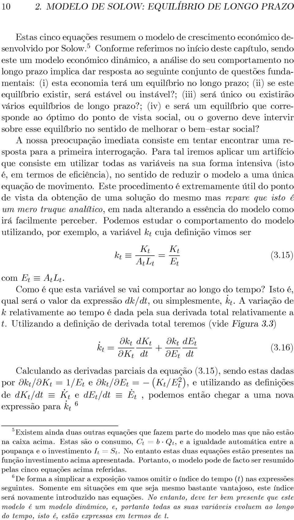 fundamentais: (i) esta economia terá um equilíbrio no longo prazo; (ii) se este equilíbrio existir, será estável ou instável?; (iii) será único ou existirão vários equilíbrios de longo prazo?