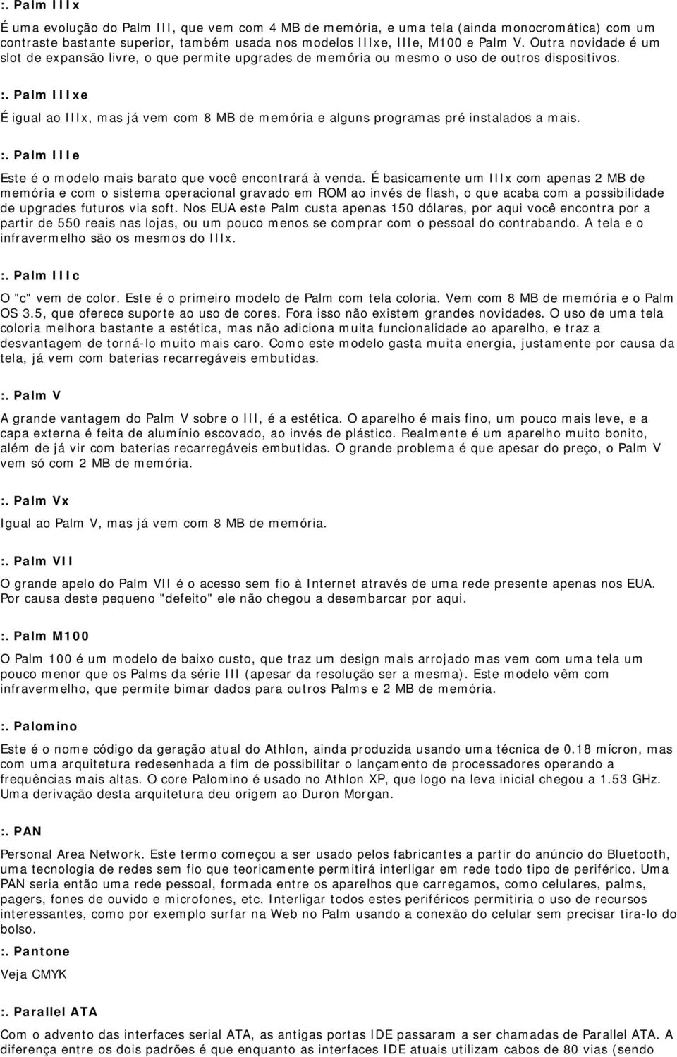 Palm IIIxe É igual ao IIIx, mas já vem com 8 MB de memória e alguns programas pré instalados a mais. :. Palm IIIe Este é o modelo mais barato que você encontrará à venda.