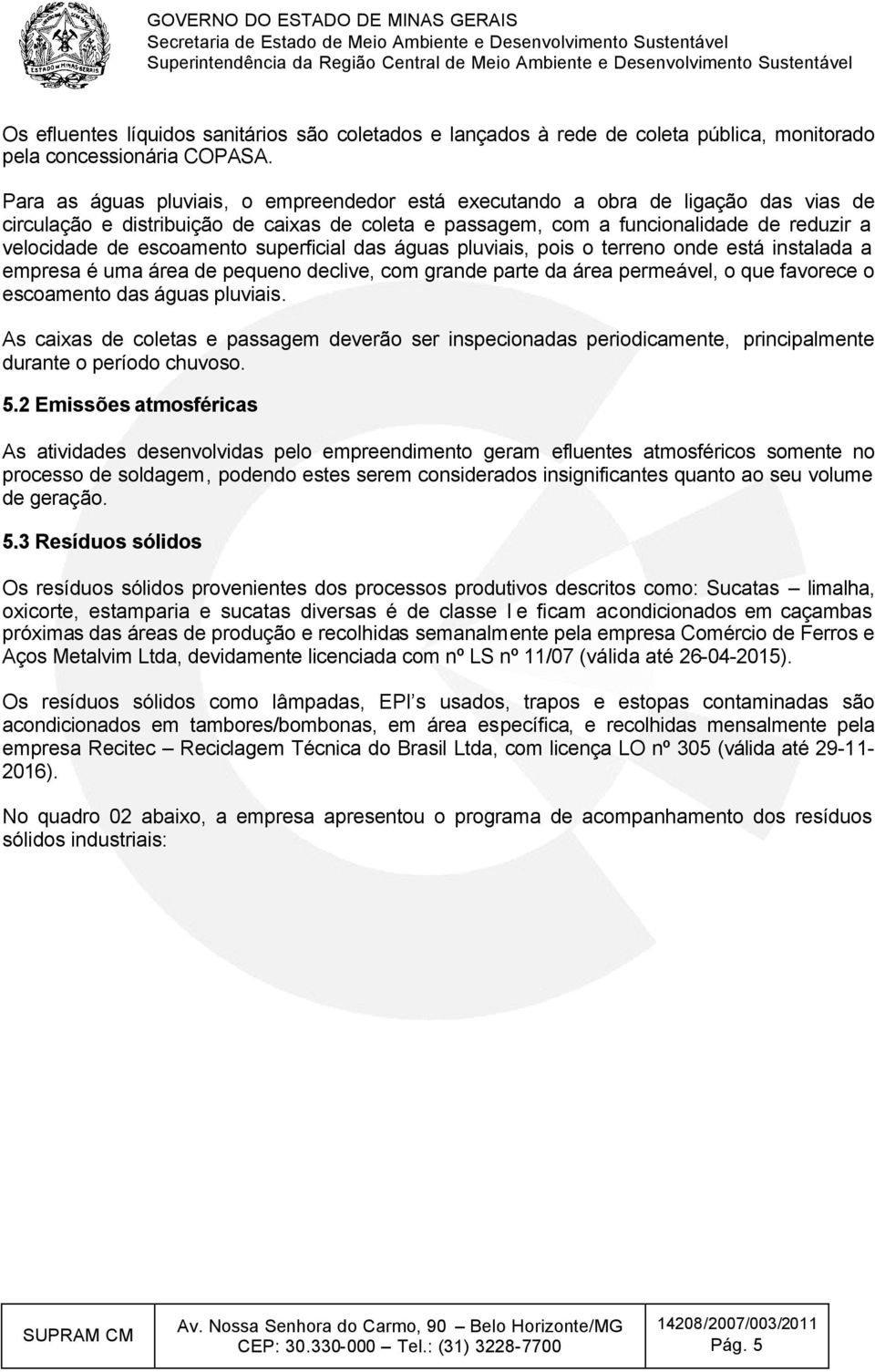 escoamento superficial das águas pluviais, pois o terreno onde está instalada a empresa é uma área de pequeno declive, com grande parte da área permeável, o que favorece o escoamento das águas