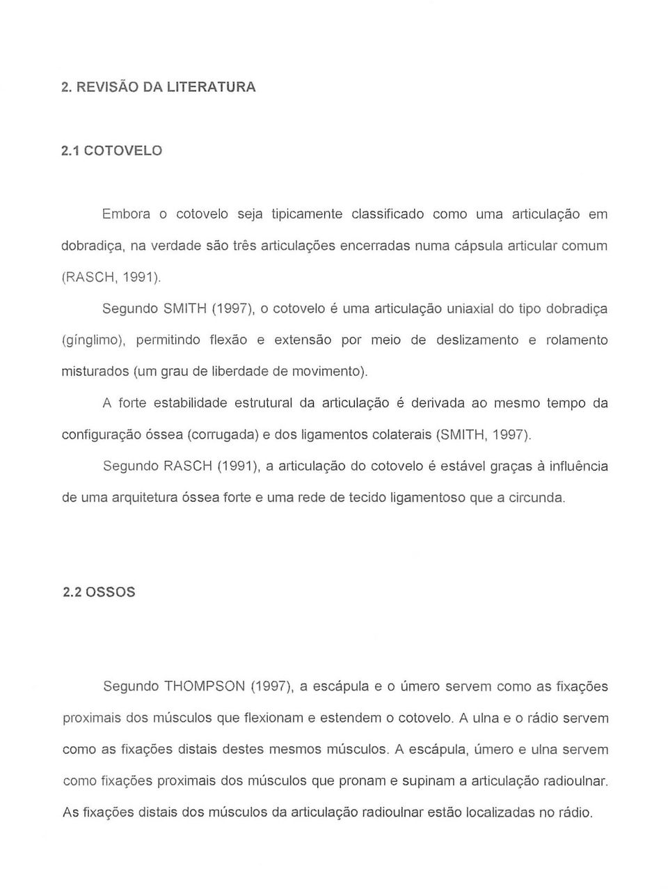 Segundo SMITH (1997), o cotovelo é uma articulação uniaxial do tipo dobradiça (ginglimo), permitindo flexão e extensão por meio de deslizamento e rolamento misturados (um grau de liberdade de