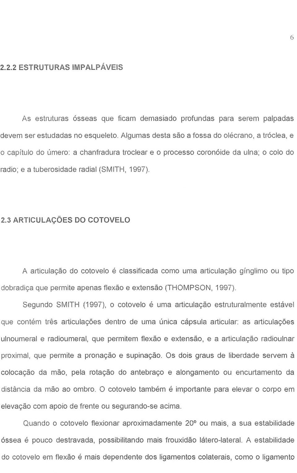 3 ARTICULAÇÕES DO COTOVELO A articulação do cotovelo é classificada como uma articulação ginglimo ou tipo dobradiça que permite apenas flexão e extensão (THOMPSON, 1997).