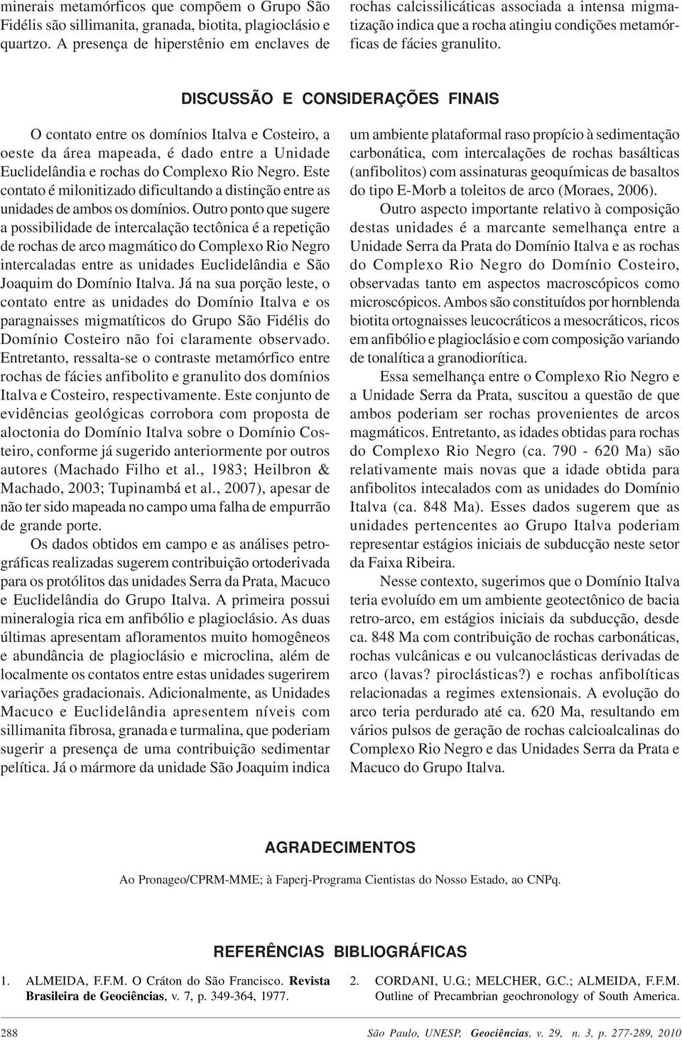 DISCUSSÃO E CONSIDERAÇÕES FINAIS O contato entre os domínios Italva e Costeiro, a oeste da área mapeada, é dado entre a Unidade Euclidelândia e rochas do Complexo Rio Negro.