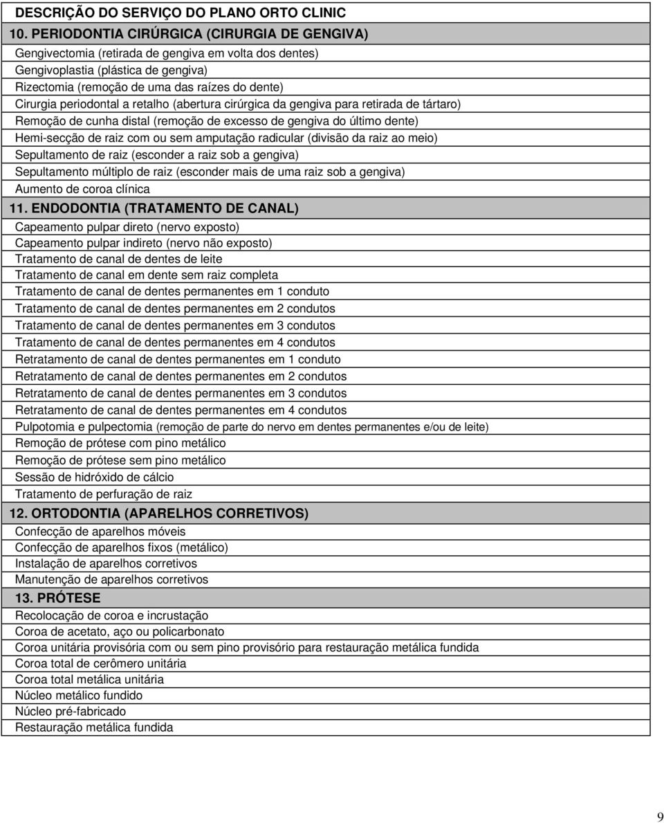 periodontal a retalho (abertura cirúrgica da gengiva para retirada de tártaro) Remoção de cunha distal (remoção de excesso de gengiva do último dente) Hemi-secção de raiz com ou sem amputação