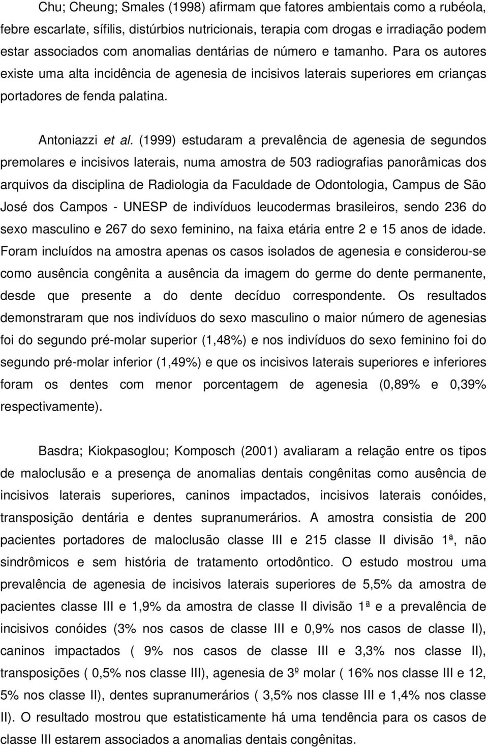 (1999) estudaram a prevalência de agenesia de segundos premolares e incisivos laterais, numa amostra de 503 radiografias panorâmicas dos arquivos da disciplina de Radiologia da Faculdade de