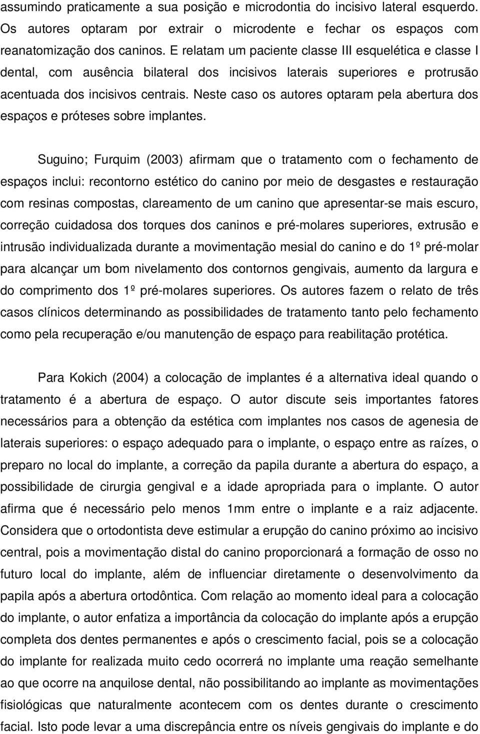 Neste caso os autores optaram pela abertura dos espaços e próteses sobre implantes.