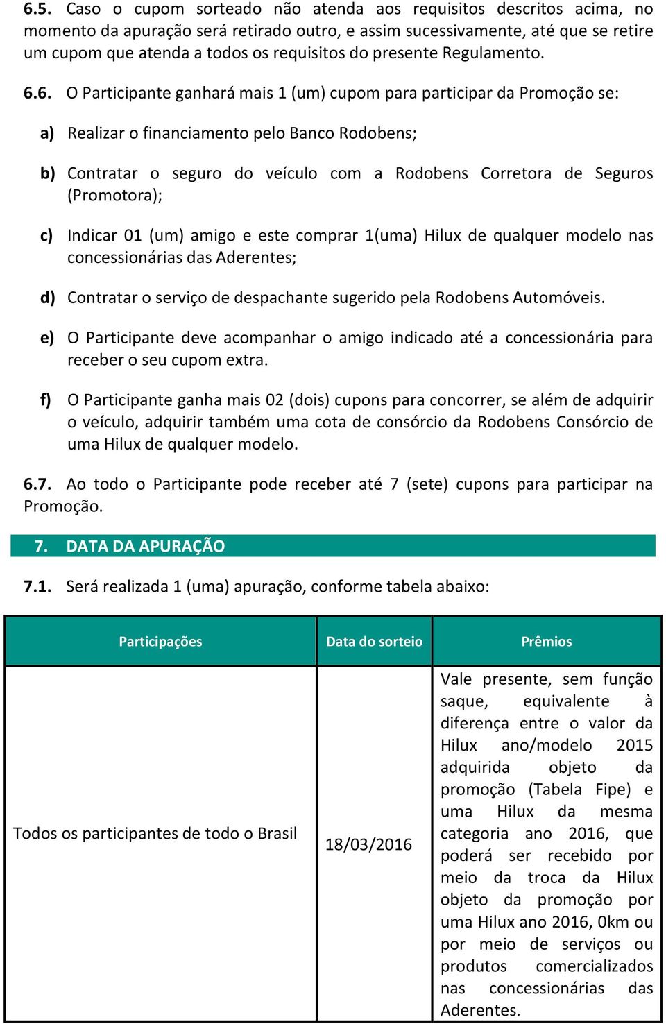 6. O Participante ganhará mais 1 (um) cupom para participar da Promoção se: a) Realizar o financiamento pelo Banco Rodobens; b) Contratar o seguro do veículo com a Rodobens Corretora de Seguros