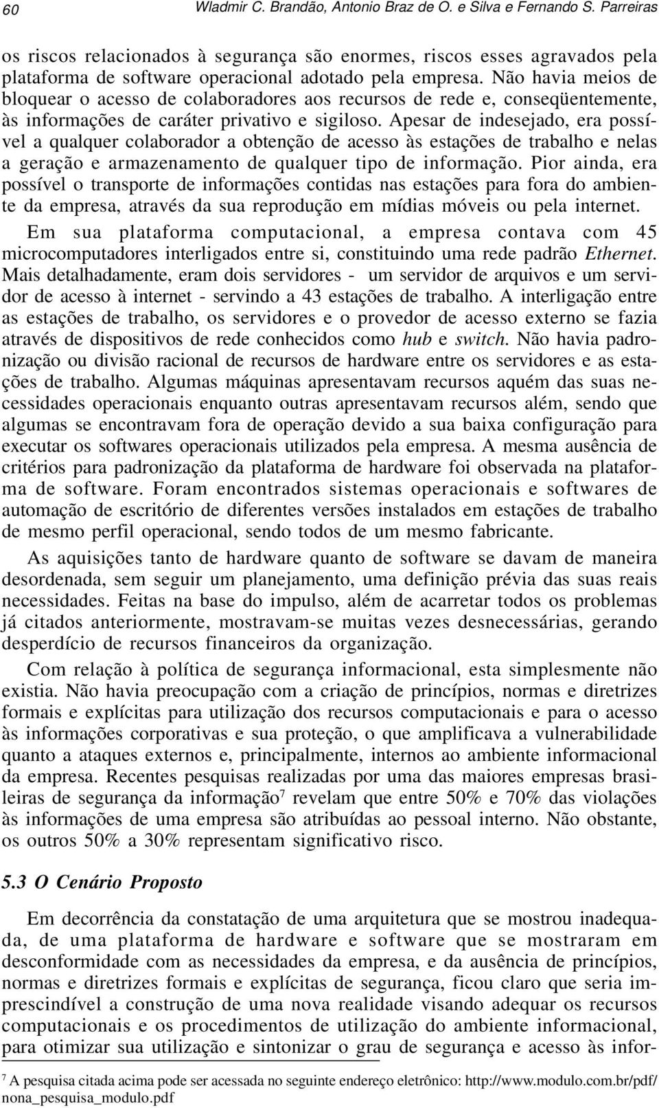 Não havia meios de bloquear o acesso de colaboradores aos recursos de rede e, conseqüentemente, às informações de caráter privativo e sigiloso.