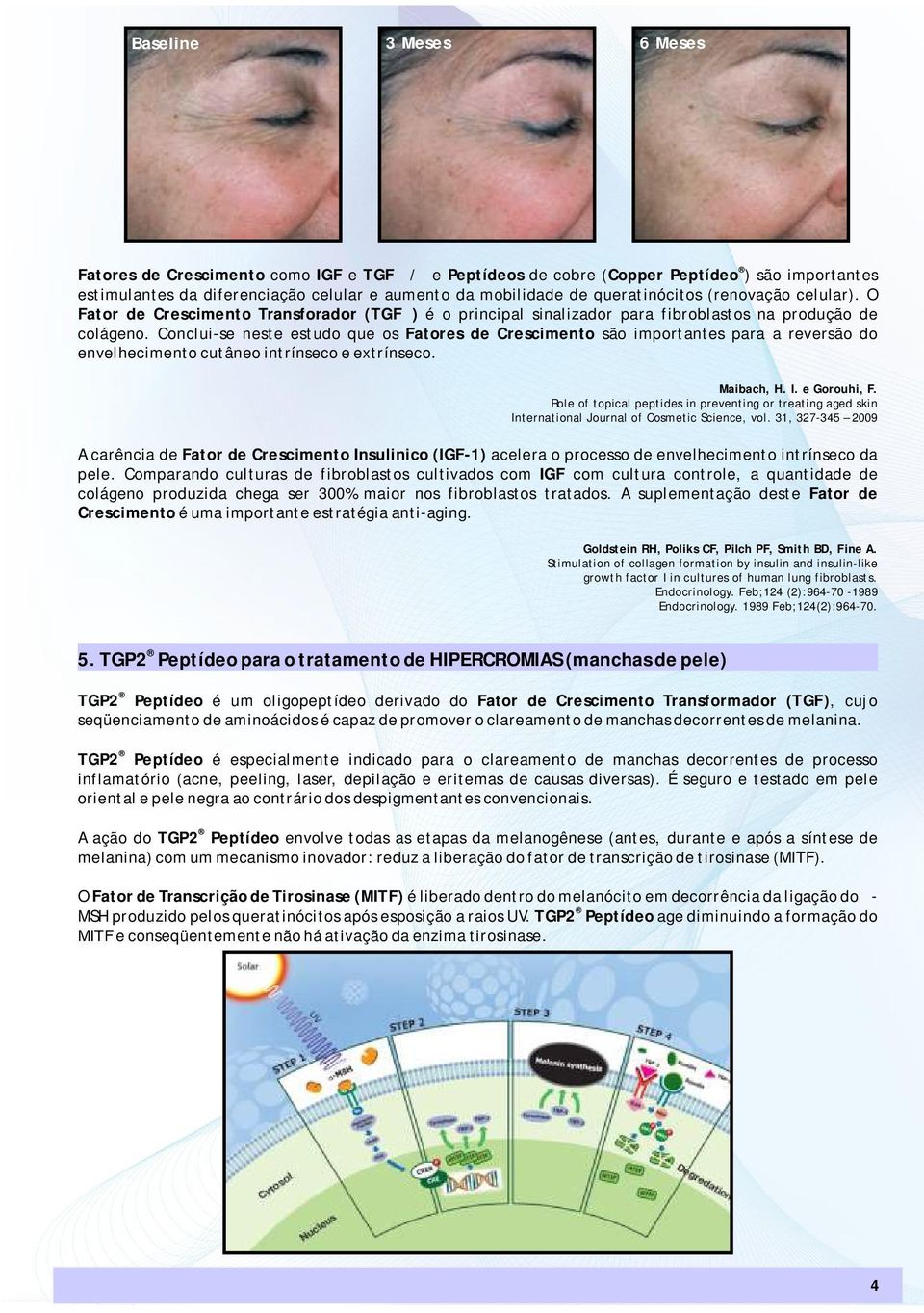 Conclui-se neste estudo que os Fatores de Crescimento são importantes para a reversão do envelhecimento cutâneo intrínseco e extrínseco. Maibach, H. I. e Gorouhi, F.