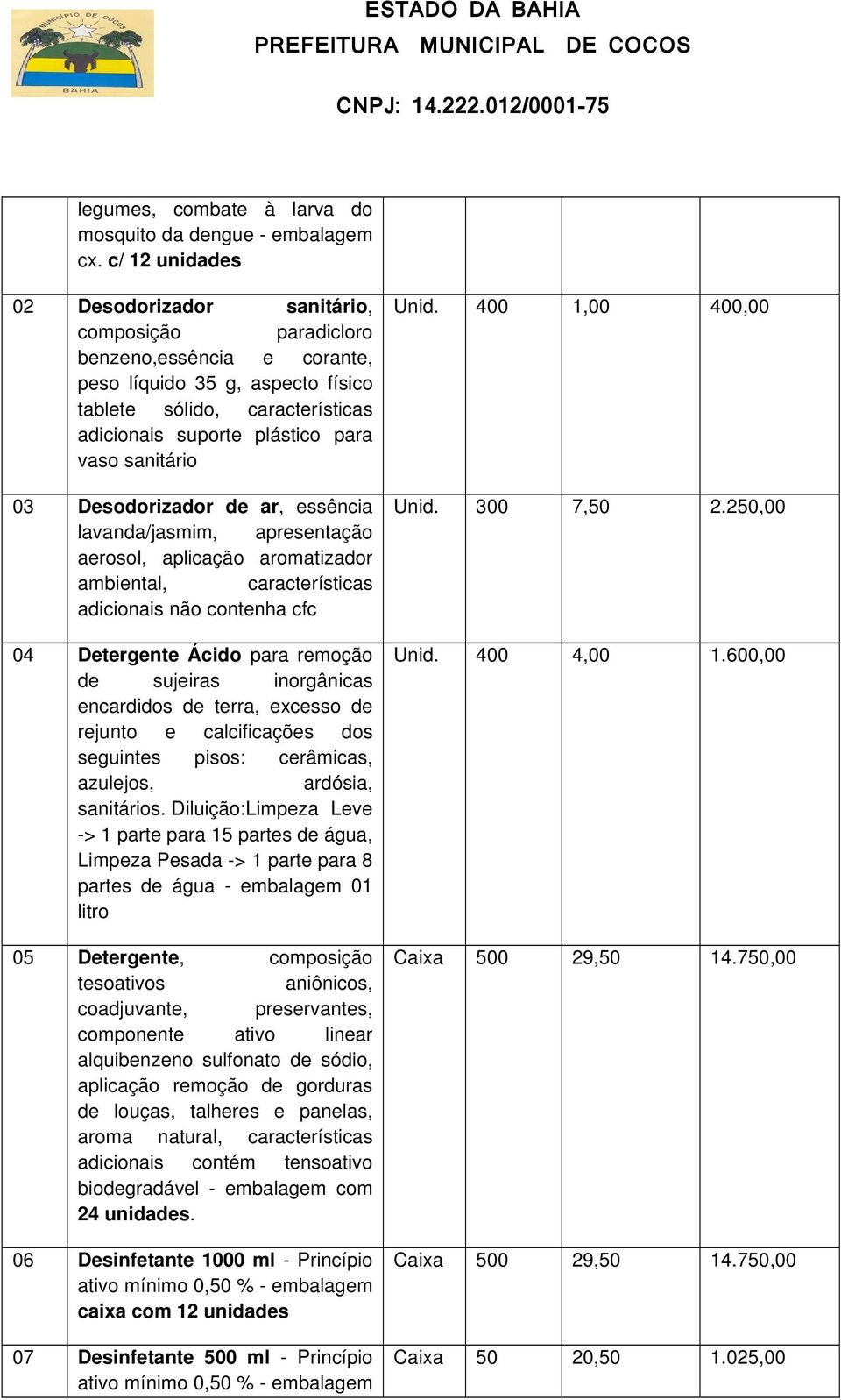 03 Desodorizador de ar, essência lavanda/jasmim, apresentação aerosol, aplicação aromatizador ambiental, características adicionais não contenha cfc 04 Detergente Ácido para remoção de sujeiras