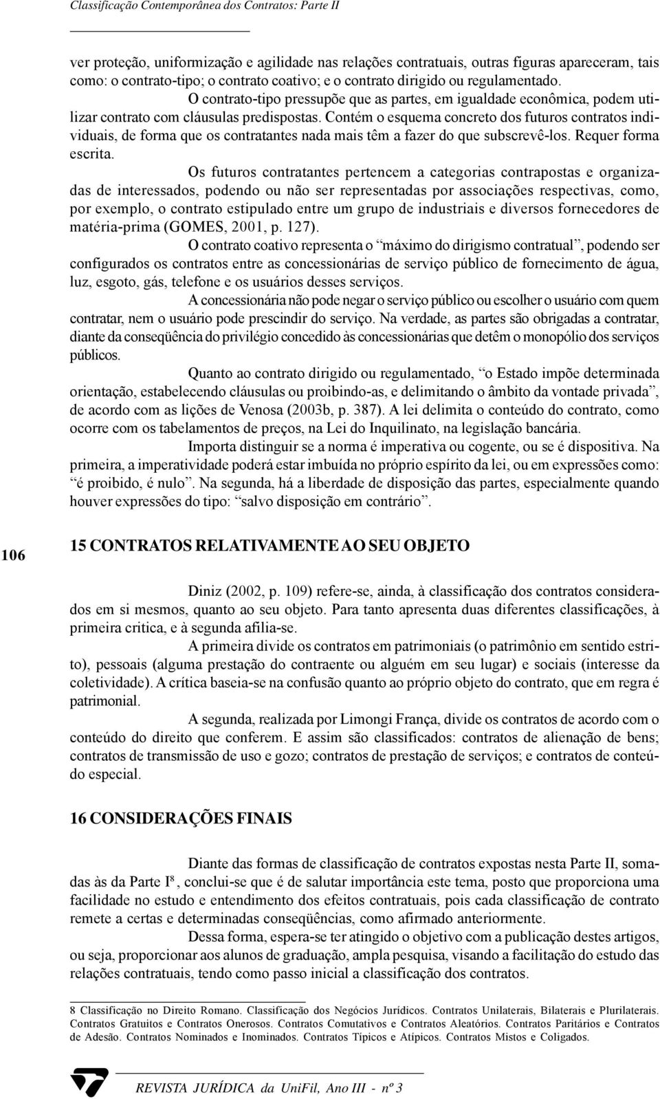 Contém o esquema concreto dos futuros contratos individuais, de forma que os contratantes nada mais têm a fazer do que subscrevê-los. Requer forma escrita.