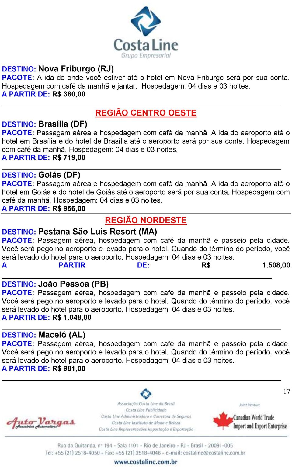 A ida do aeroporto até o hotel em Brasília e do hotel de Brasília até o aeroporto será por sua conta. Hospedagem com café da manhã. Hospedagem: 04 dias e 03 noites.