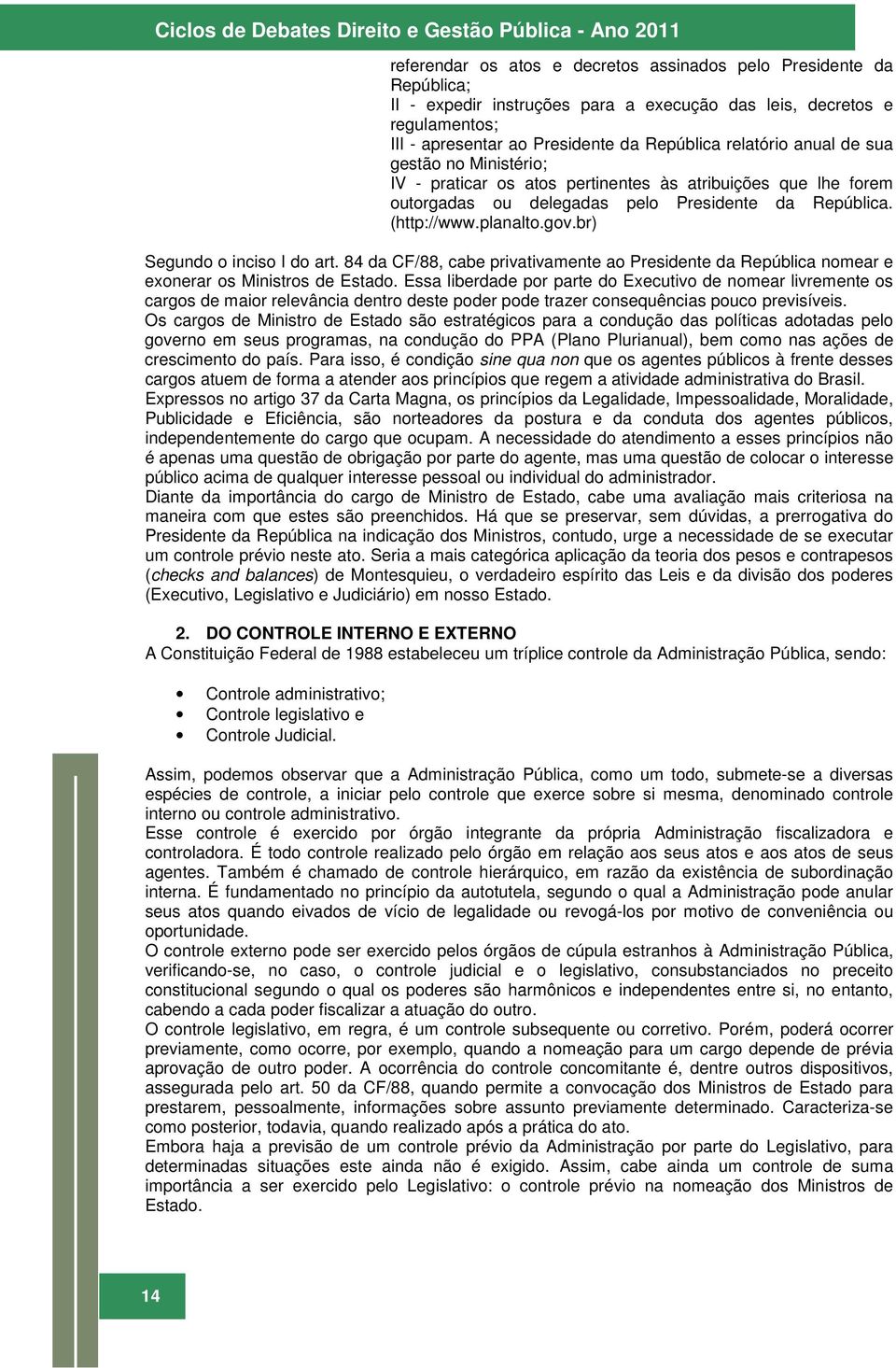 República. (http://www.planalto.gov.br) Segundo o inciso I do art. 84 da CF/88, cabe privativamente ao Presidente da República nomear e exonerar os Ministros de Estado.