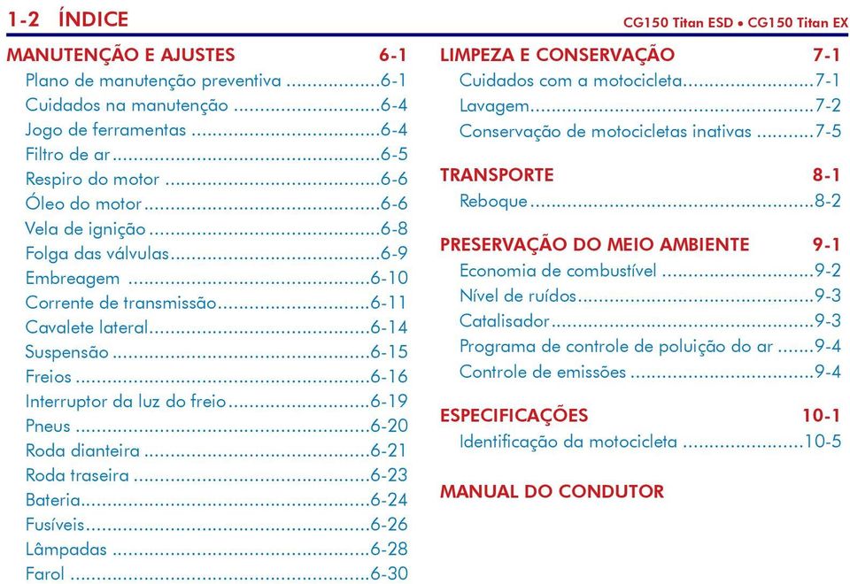 ..6-16 Interruptor da luz do freio...6-19 Pneus...6-20 Roda dianteira...6-21 Roda traseira...6-23 Bateria...6-24 Fusíveis...6-26 Lâmpadas...6-28 Farol.