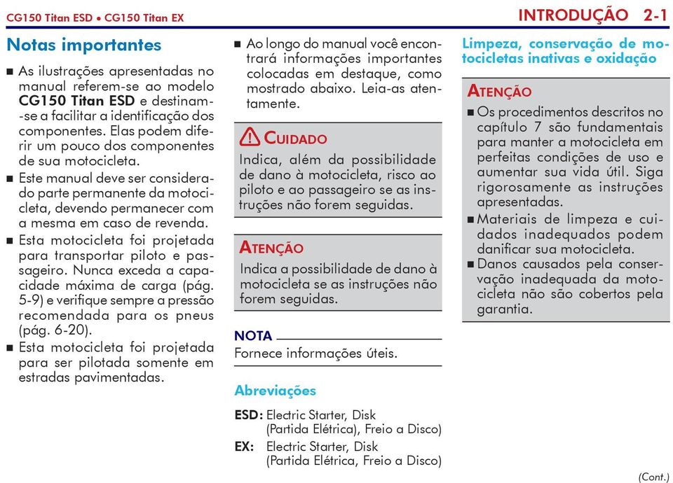 Esta motocicleta foi projetada pa ra transportar piloto e passageiro. Nunca exceda a capacidade máxima de carga (pág. 5-9) e verifique sempre a pressão recomendada para os pneus (pág. 6-20).