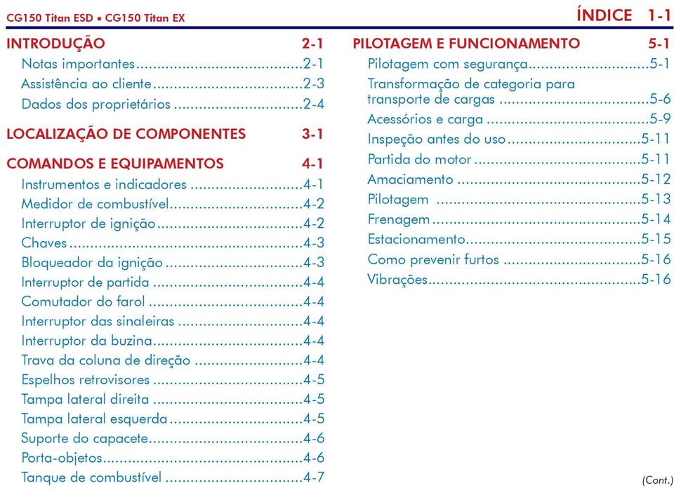 ..4-3 Interruptor de partida...4-4 Comutador do farol...4-4 Interruptor das sinaleiras...4-4 Interruptor da buzina...4-4 Trava da coluna de direção...4-4 Espelhos retrovisores.