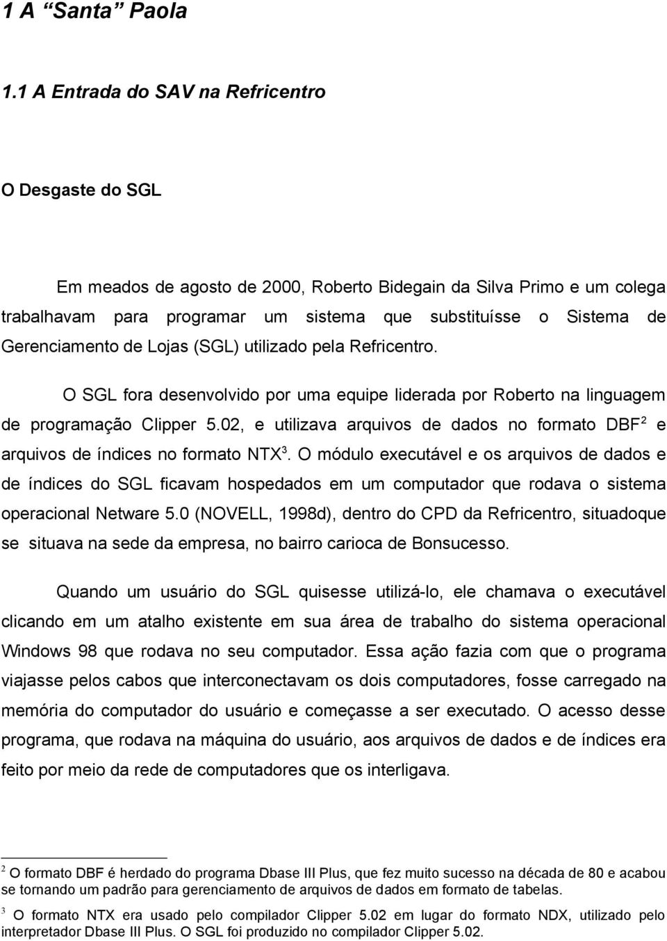 Gerenciamento de Lojas (SGL) utilizado pela Refricentro. O SGL fora desenvolvido por uma equipe liderada por Roberto na linguagem de programação Clipper 5.