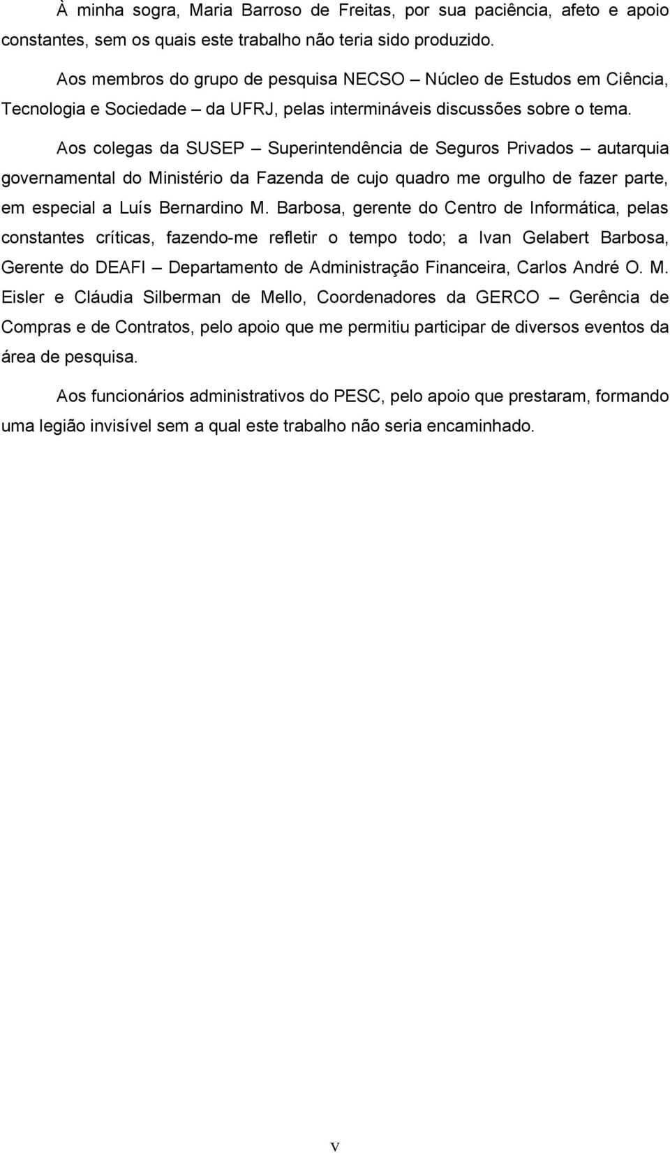 Aos colegas da SUSEP Superintendência de Seguros Privados autarquia governamental do Ministério da Fazenda de cujo quadro me orgulho de fazer parte, em especial a Luís Bernardino M.