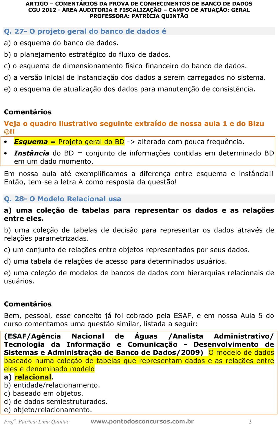 Veja o quadro ilustrativo seguinte extraído de nossa aula 1 e do Bizu!! Esquema = Projeto geral do BD -> alterado com pouca frequência.