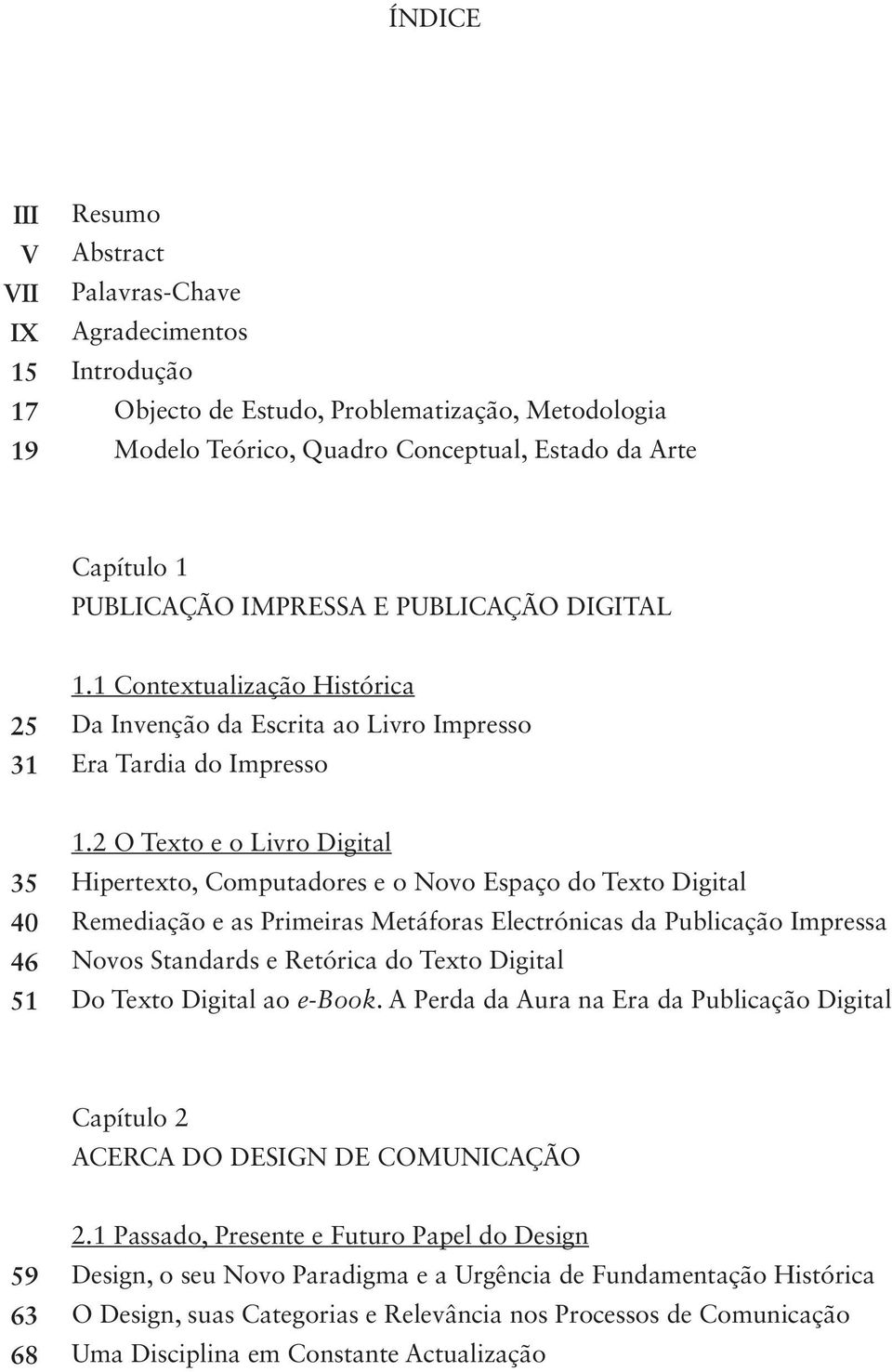 2 O Texto e o Livro Digital Hipertexto, Computadores e o Novo Espaço do Texto Digital Remediação e as Primeiras Metáforas Electrónicas da Publicação Impressa Novos Standards e Retórica do Texto