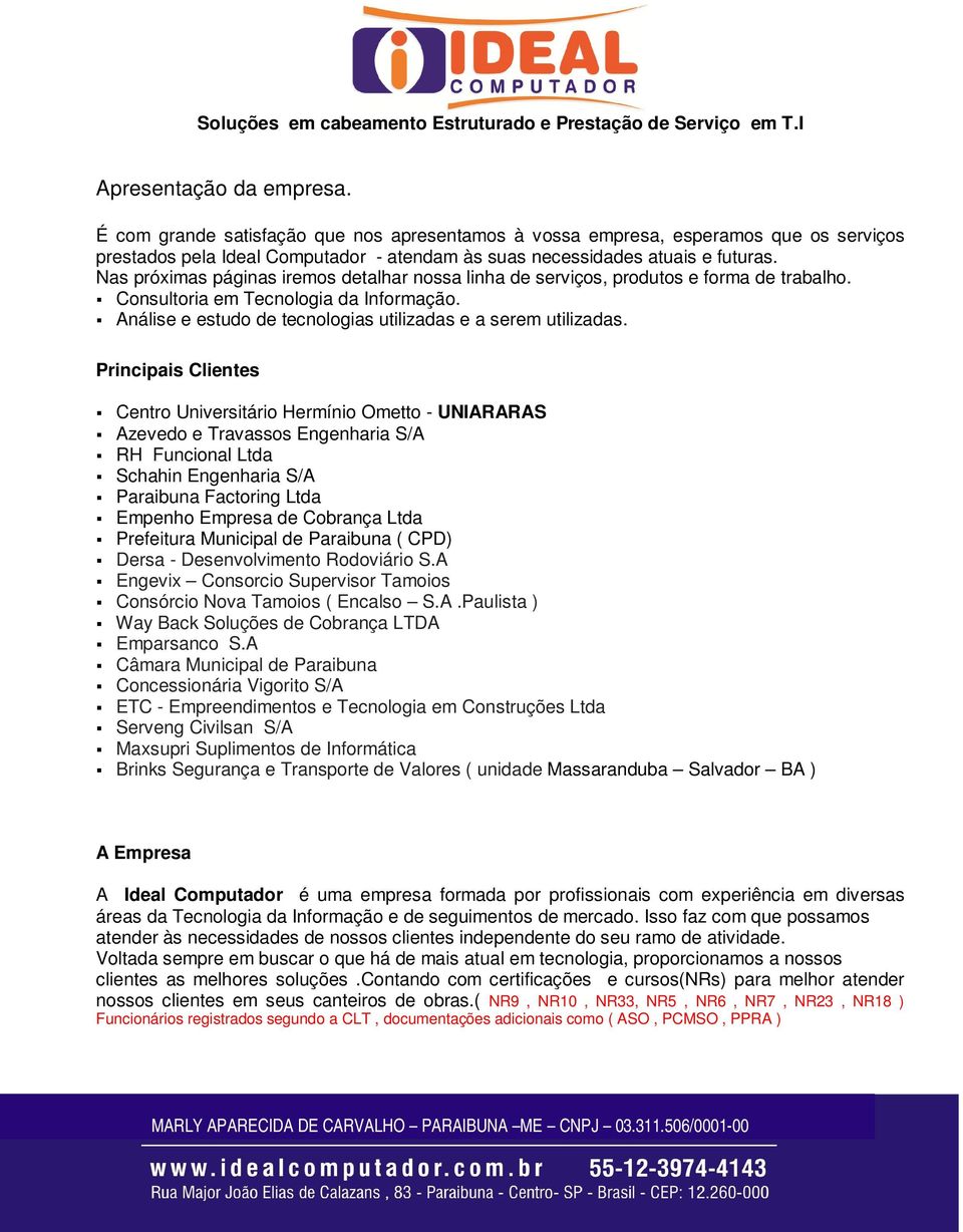 Nas próximas páginas iremos detalhar nossa linha de serviços, produtos e forma de trabalho. Consultoria em Tecnologia da Informação. Análise e estudo de tecnologias utilizadas e a serem utilizadas.