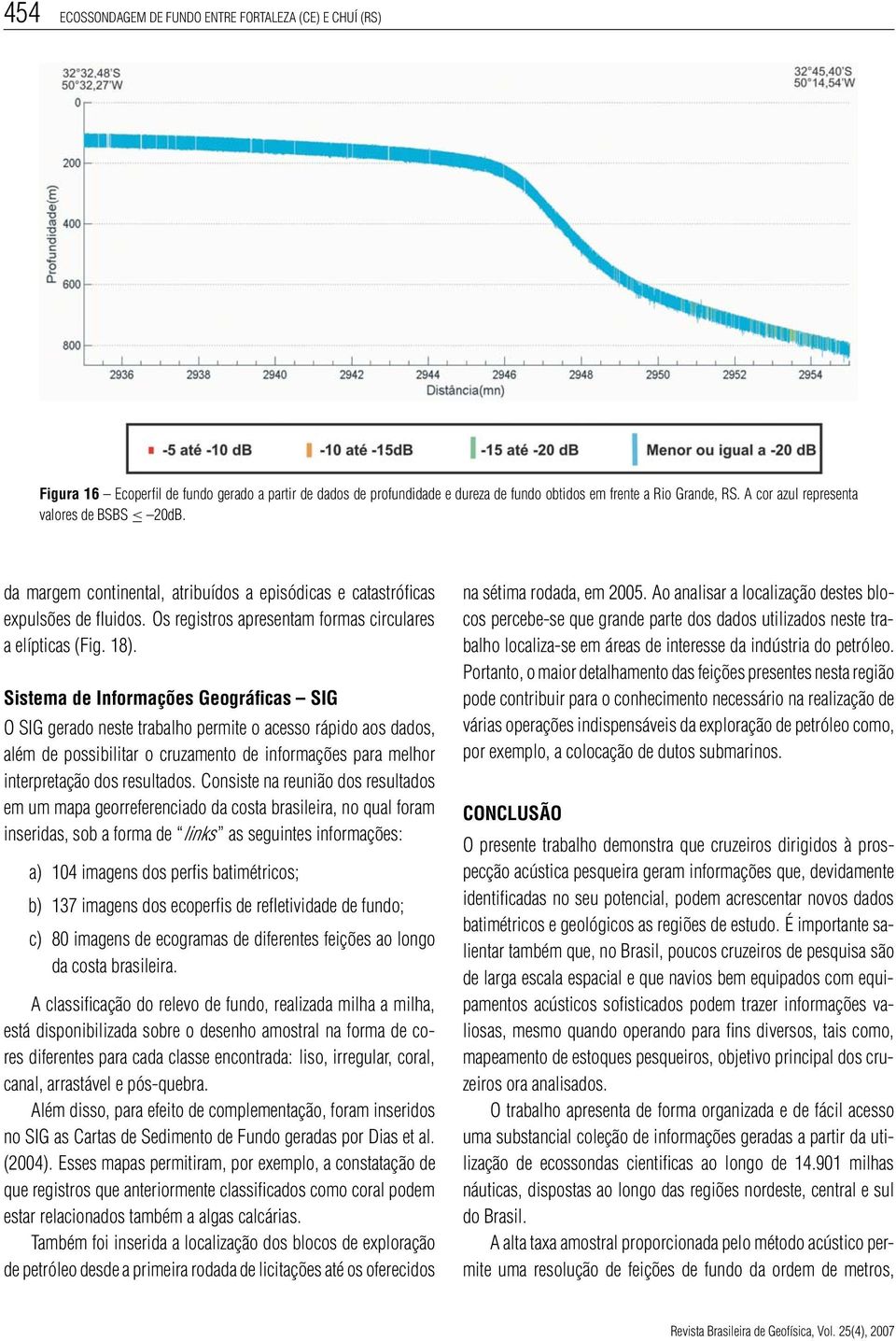 Sistema de Informações Geográficas SIG O SIG gerado neste trabalho permite o acesso rápido aos dados, além de possibilitar o cruzamento de informações para melhor interpretação dos resultados.