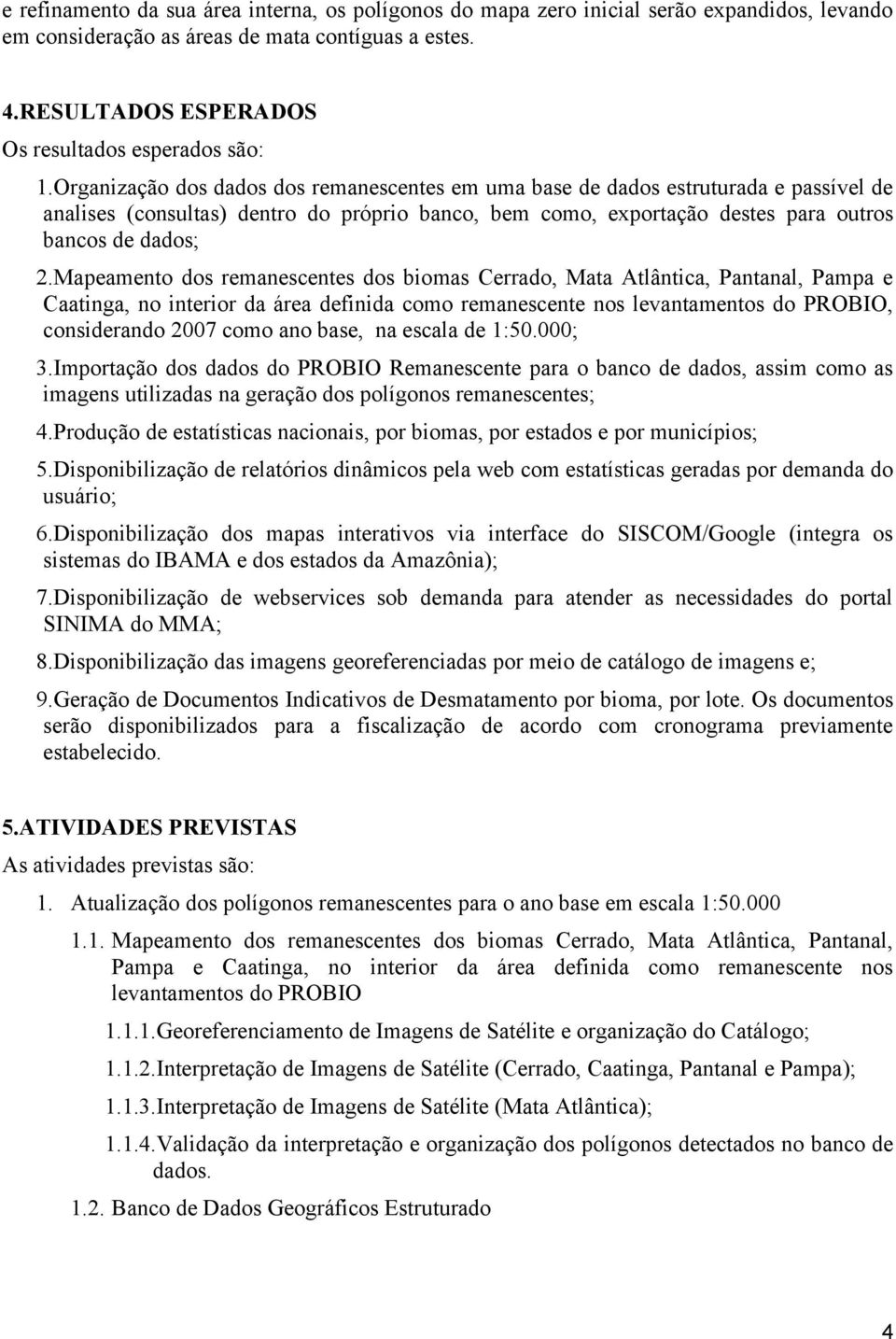 Organização dos dados dos remanescentes em uma base de dados estruturada e passível de analises (consultas) dentro do próprio banco, bem como, exportação destes para outros bancos de dados; 2.