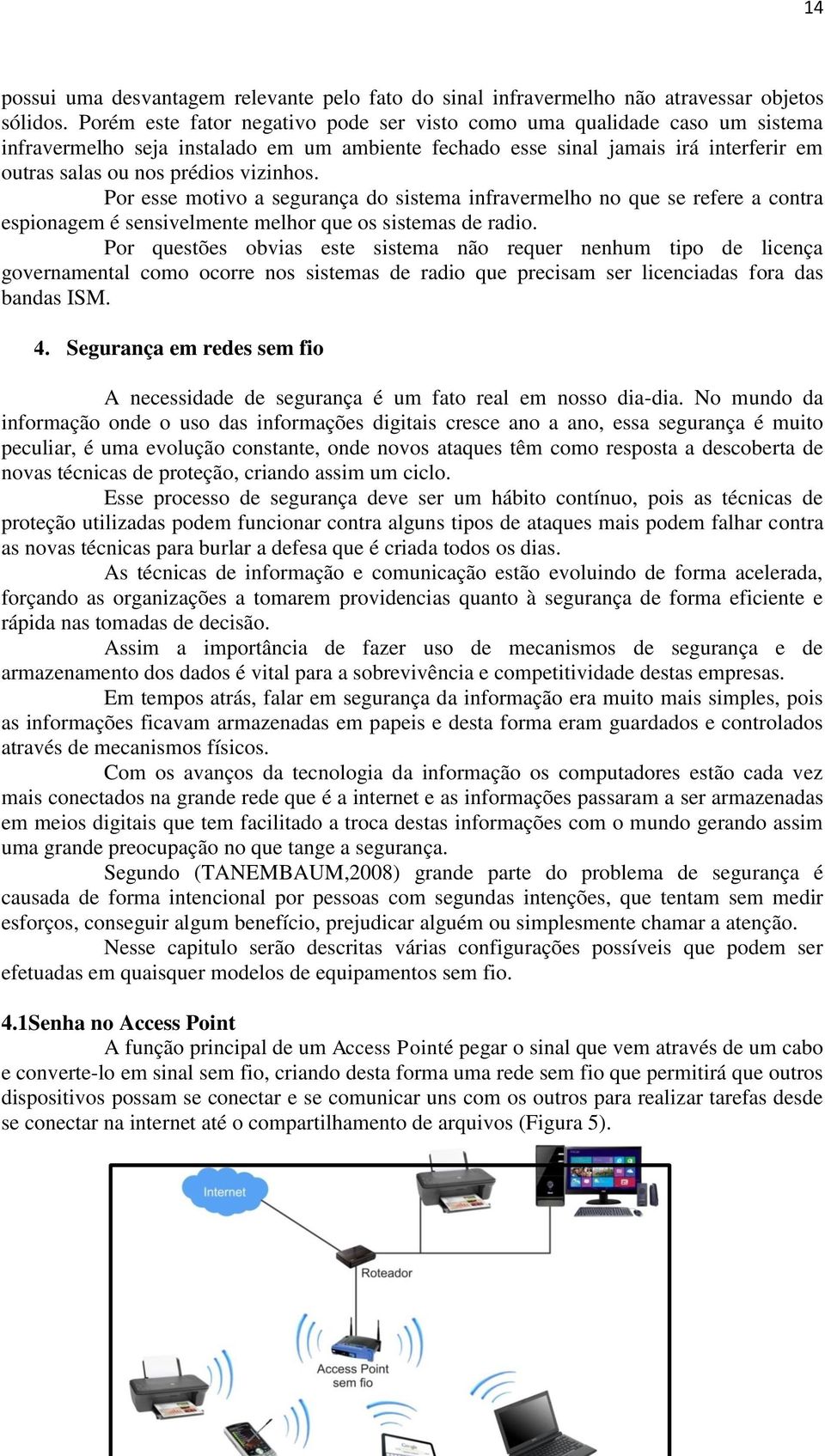 vizinhos. Por esse motivo a segurança do sistema infravermelho no que se refere a contra espionagem é sensivelmente melhor que os sistemas de radio.