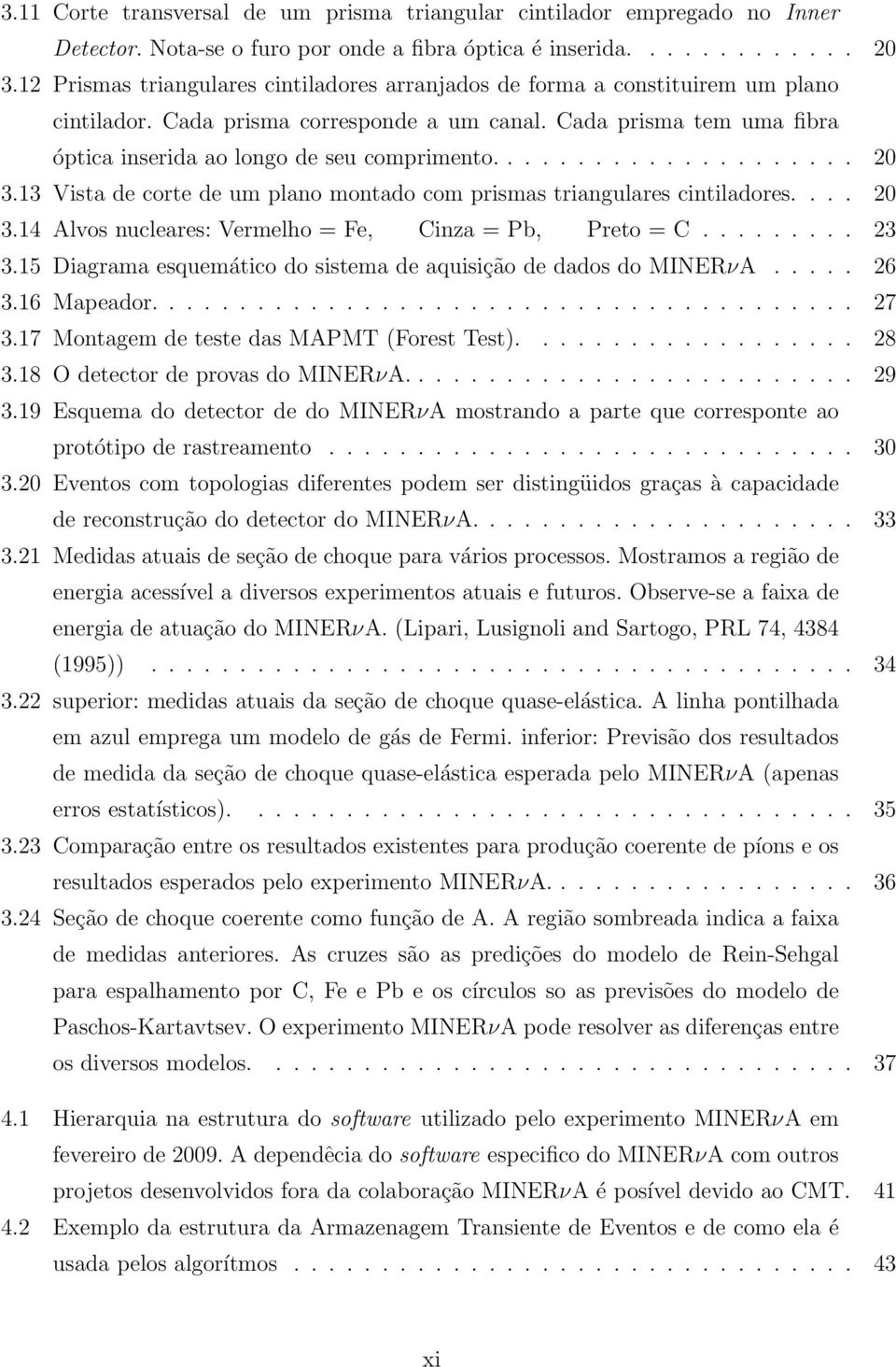 .................... 20 3.13 Vista de corte de um plano montado com prismas triangulares cintiladores.... 20 3.14 Alvos nucleares: Vermelho = Fe, Cinza = Pb, Preto = C......... 23 3.