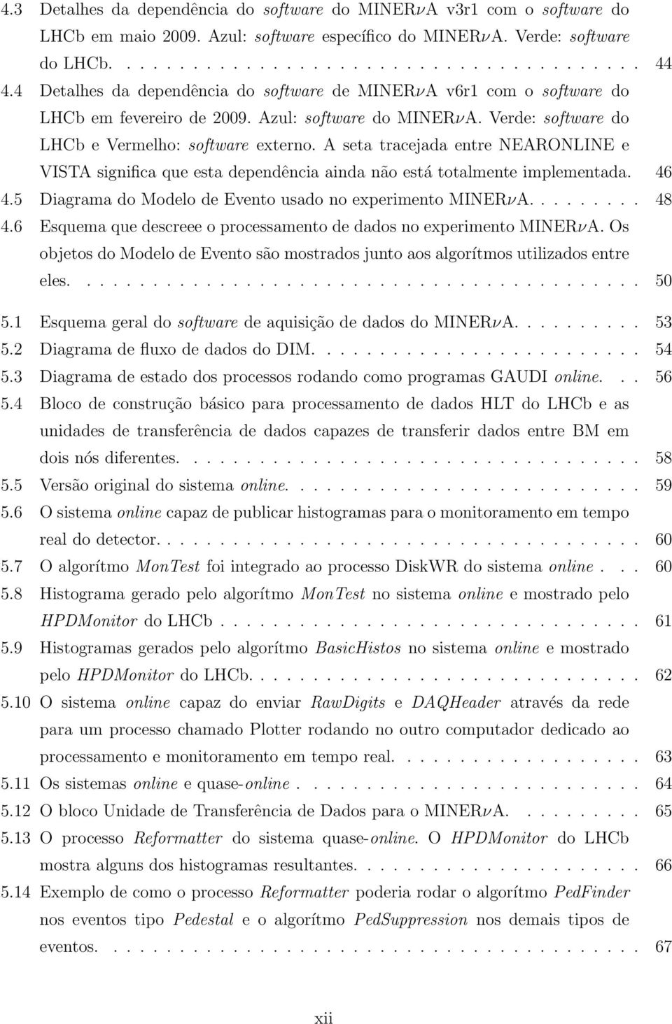 A seta tracejada entre NEARONLINE e VISTA significa que esta dependência ainda não está totalmente implementada. 46 4.5 Diagrama do Modelo de Evento usado no experimento MINERνA......... 48 4.