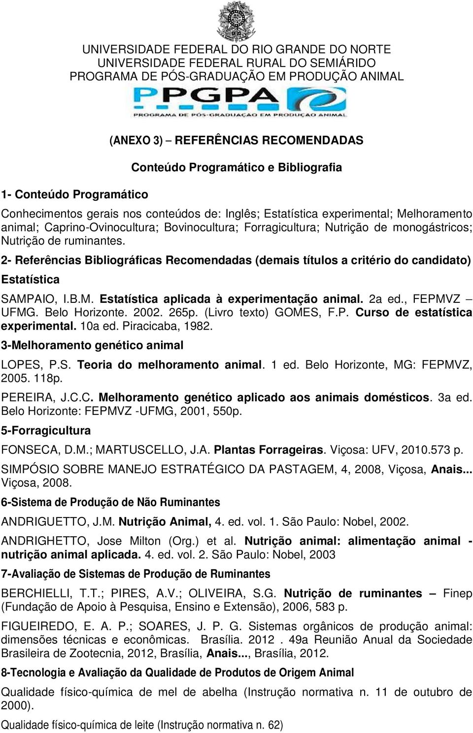2- Referências Bibliográficas Recomendadas (demais títulos a critério do candidato) Estatística SAMPAIO, I.B.M. Estatística aplicada à experimentação animal. 2a ed., FEPMVZ UFMG. Belo Horizonte. 2002.