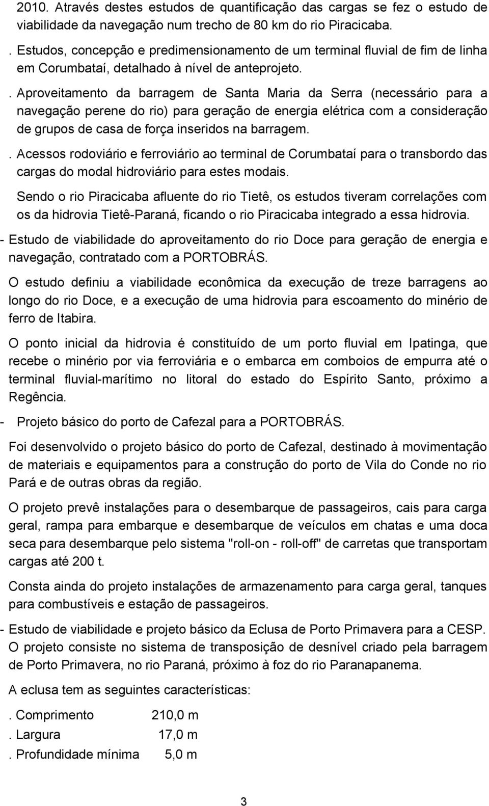 . Aproveitamento da barragem de Santa Maria da Serra (necessário para a navegação perene do rio) para geração de energia elétrica com a consideração de grupos de casa de força inseridos na barragem.