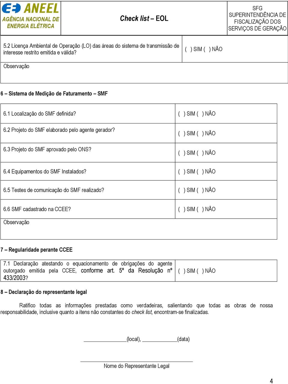 6.6 SMF cadastrado na CCEE? 7 Regularidade perante CCEE 7.1 Declaração atestando o equacionamento de obrigações do agente outorgado emitida pela CCEE, conforme art. 5º da Resolução nº 433/2003?