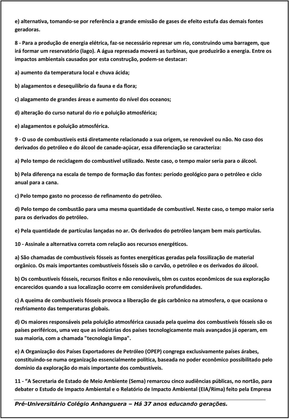 A água represada moverá as turbinas, que produzirão a energia.